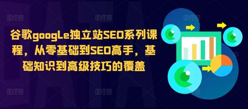 谷歌google独立站SEO系列课程，从零基础到SEO高手，基础知识到高级技巧的覆盖网创吧-网创项目资源站-副业项目-创业项目-搞钱项目网创吧