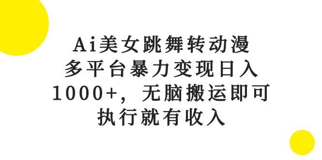 （10539期）Ai美女跳舞转动漫，多平台暴力变现日入1000+，无脑搬运即可，执行就有收入网创吧-网创项目资源站-副业项目-创业项目-搞钱项目网创吧