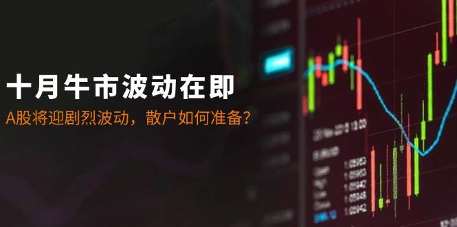 十月牛市波动在即：A股将迎剧烈波动，散户如何准备？网创吧-网创项目资源站-副业项目-创业项目-搞钱项目网创吧