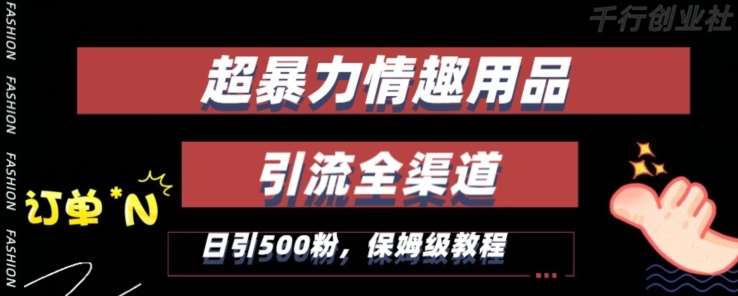 最新情趣项目引流全渠道，自带高流量，保姆级教程，轻松破百单，日引500+粉【揭秘】网创吧-网创项目资源站-副业项目-创业项目-搞钱项目网创吧