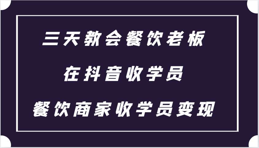 三天教会餐饮老板在抖音收学员 ，餐饮商家收学员变现课程网创吧-网创项目资源站-副业项目-创业项目-搞钱项目网创吧