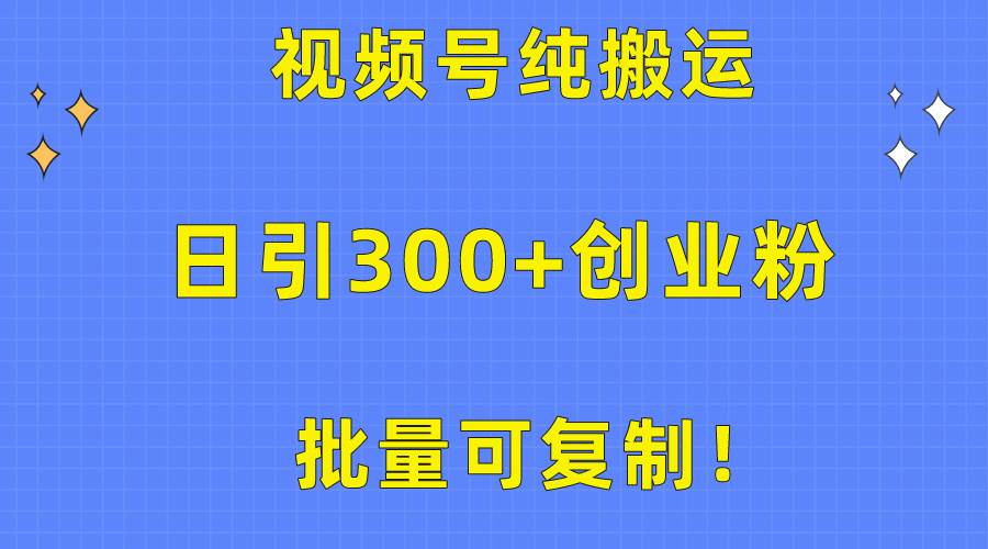 （10186期）批量可复制！视频号纯搬运日引300+创业粉教程！网创吧-网创项目资源站-副业项目-创业项目-搞钱项目网创吧
