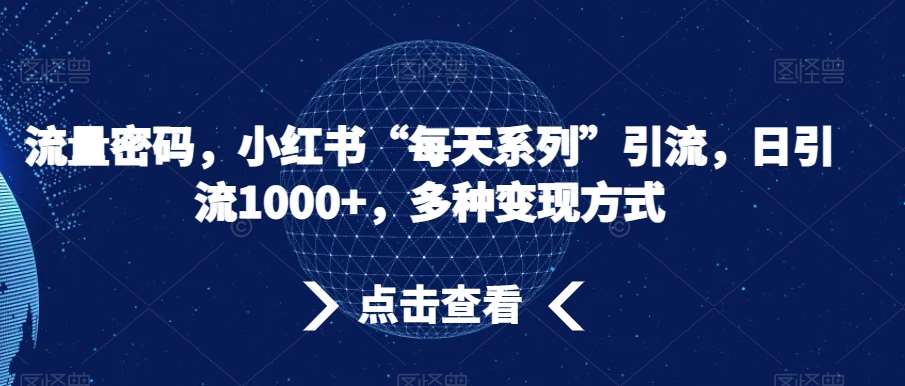 流量密码，小红书“每天系列”引流，日引流1000+，多种变现方式【揭秘】网创吧-网创项目资源站-副业项目-创业项目-搞钱项目网创吧