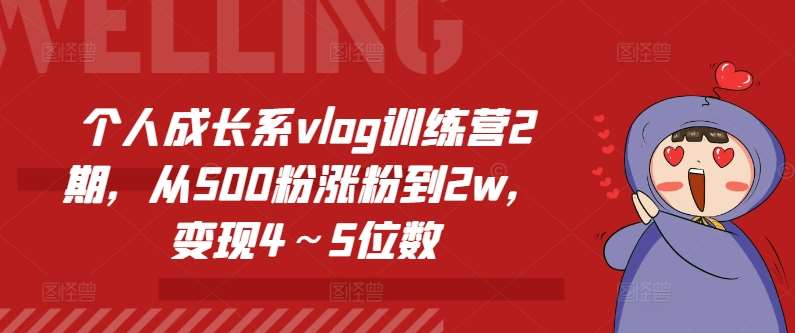 个人成长系vlog训练营2期，从500粉涨粉到2w，变现4～5位数网创吧-网创项目资源站-副业项目-创业项目-搞钱项目网创吧