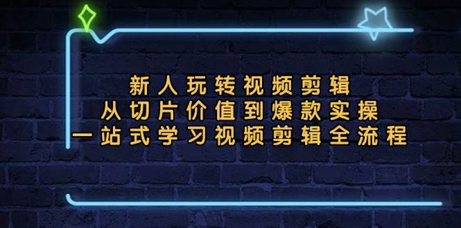（13178期）新人玩转视频剪辑：从切片价值到爆款实操，一站式学习视频剪辑全流程网创吧-网创项目资源站-副业项目-创业项目-搞钱项目网创吧
