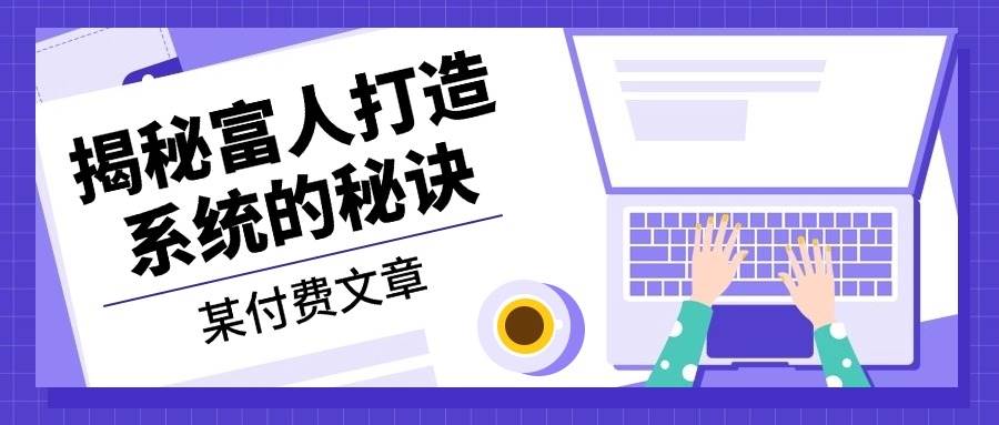 （13129期）某付费文章：《揭秘富人打造系统的秘诀》网创吧-网创项目资源站-副业项目-创业项目-搞钱项目网创吧