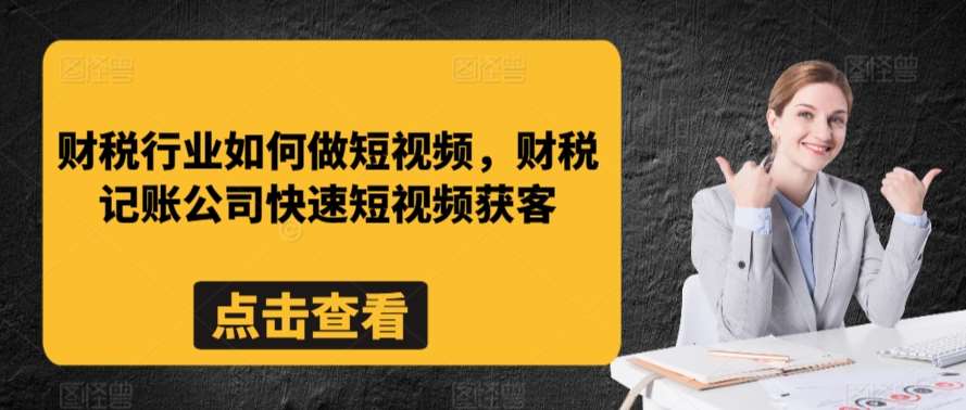 财税行业如何做短视频，财税记账公司快速短视频获客网创吧-网创项目资源站-副业项目-创业项目-搞钱项目网创吧