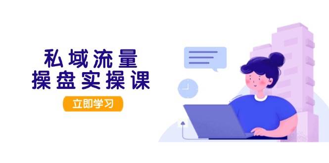 （13249期）私域流量操盘实操课，从用户调研到成交变现，打造可落地的私域引流策略网创吧-网创项目资源站-副业项目-创业项目-搞钱项目网创吧