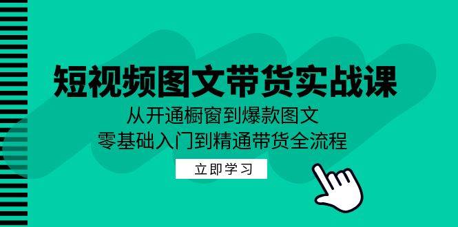 （12655期）短视频图文带货实战课：从开通橱窗到爆款图文，零基础入门到精通带货网创吧-网创项目资源站-副业项目-创业项目-搞钱项目网创吧