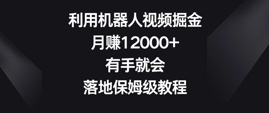 利用机器人视频掘金，月赚12000+，有手就会，落地保姆级教程【揭秘】网创吧-网创项目资源站-副业项目-创业项目-搞钱项目网创吧