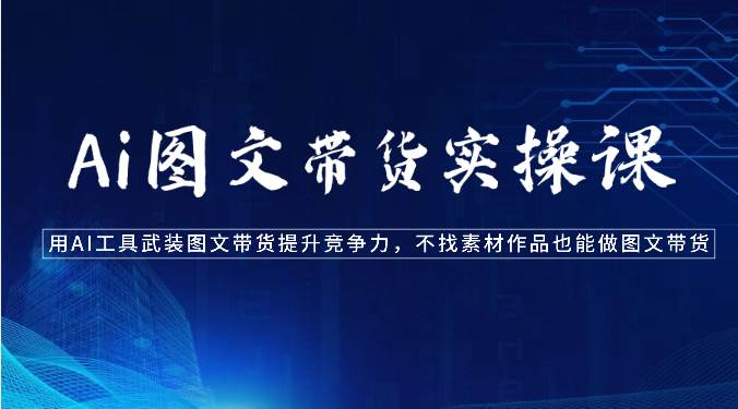 Ai图文带货实操课-用AI工具武装图文带货提升竞争力，不找素材作品也能做图文带货网创吧-网创项目资源站-副业项目-创业项目-搞钱项目网创吧