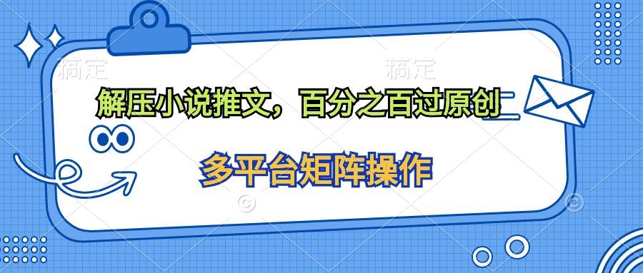 （10119期）解压小说推文，百分之百过原创网创吧-网创项目资源站-副业项目-创业项目-搞钱项目网创吧