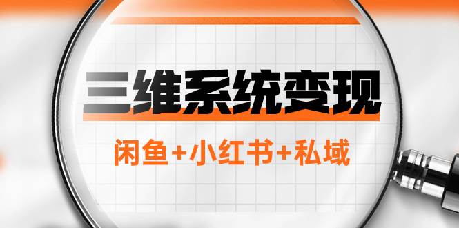 （7898期）三维系统变现项目：普通人首选-年入百万的翻身项目，闲鱼+小红书+私域网创吧-网创项目资源站-副业项目-创业项目-搞钱项目网创吧