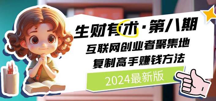 （11017期）2024生财有术·第八期 互联网创业者聚集地，复制高手赚钱方法 (6月更新)网创吧-网创项目资源站-副业项目-创业项目-搞钱项目网创吧