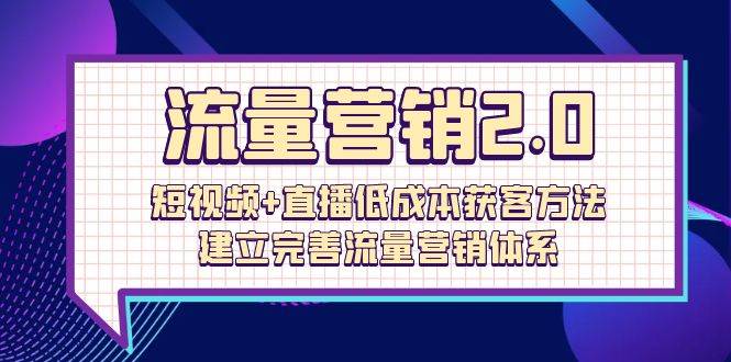 （10114期）流量-营销2.0：短视频+直播低成本获客方法，建立完善流量营销体系（72节）网创吧-网创项目资源站-副业项目-创业项目-搞钱项目网创吧