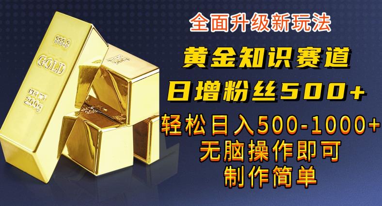 黄金知识赛道，一条作品涨粉500+，私域高利润单品转化，一部手机轻松实现日入500【揭秘】网创吧-网创项目资源站-副业项目-创业项目-搞钱项目网创吧