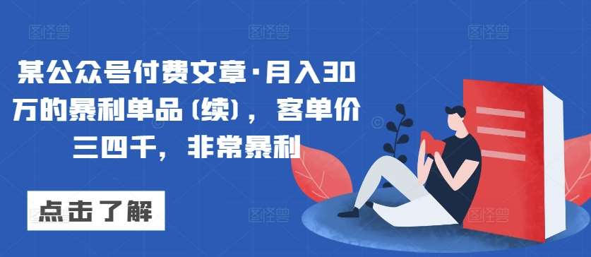 某公众号付费文章·月入30万的暴利单品(续)，客单价三四千，非常暴利网创吧-网创项目资源站-副业项目-创业项目-搞钱项目网创吧