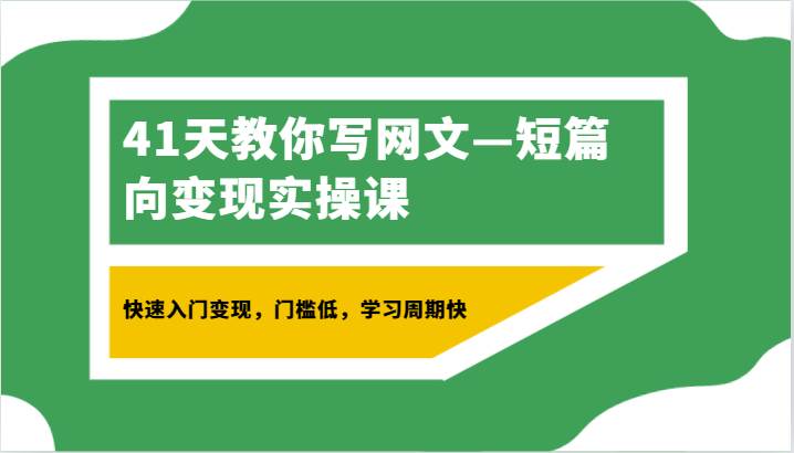 41天教你写网文—短篇向变现实操课，快速入门变现，门槛低，学习周期快网创吧-网创项目资源站-副业项目-创业项目-搞钱项目网创吧