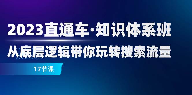 （7977期）2023直通车·知识体系班：从底层逻辑带你玩转搜索流量（17节课）网创吧-网创项目资源站-副业项目-创业项目-搞钱项目网创吧