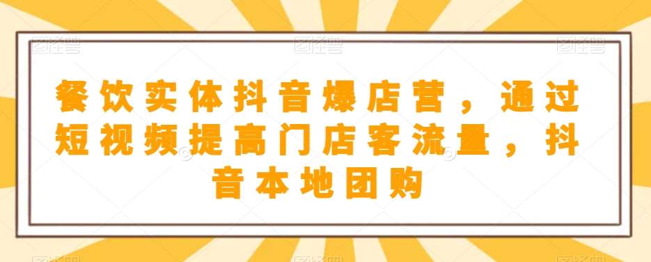 餐饮实体抖音爆店营，​通过短视频提高门店客流量，抖音本地团购开通网创吧-网创项目资源站-副业项目-创业项目-搞钱项目网创吧