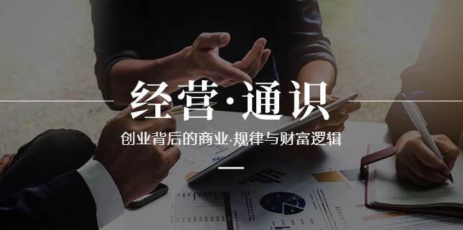 经营通识，创业背后的商业规律与财富逻辑（10节课）网创吧-网创项目资源站-副业项目-创业项目-搞钱项目网创吧