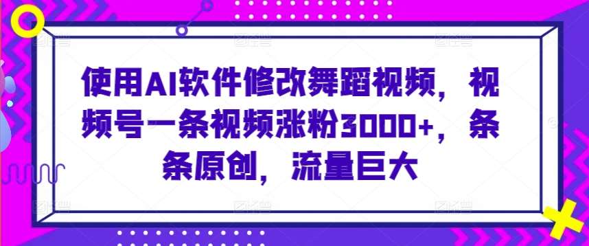 使用AI软件修改舞蹈视频，视频号一条视频涨粉3000+，条条原创，流量巨大【揭秘】网创吧-网创项目资源站-副业项目-创业项目-搞钱项目网创吧