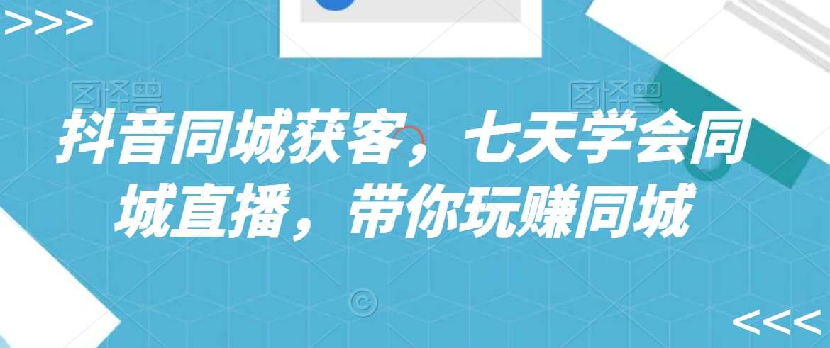 抖音同城获客，七天学会同城直播，带你玩赚同城网创吧-网创项目资源站-副业项目-创业项目-搞钱项目网创吧