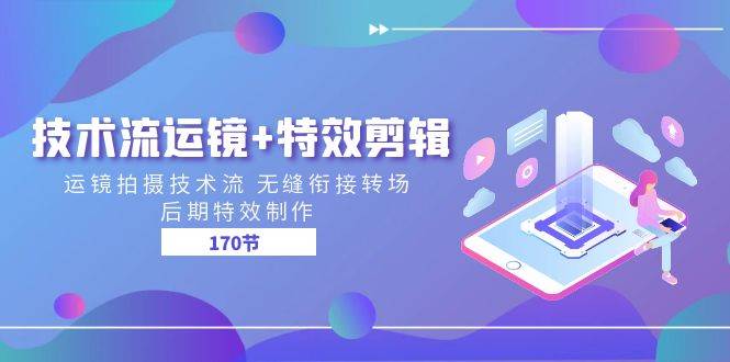 技术流运镜+特效剪辑 运镜拍摄技术流 无缝衔接转场 后期特效制作（170节）网创吧-网创项目资源站-副业项目-创业项目-搞钱项目网创吧