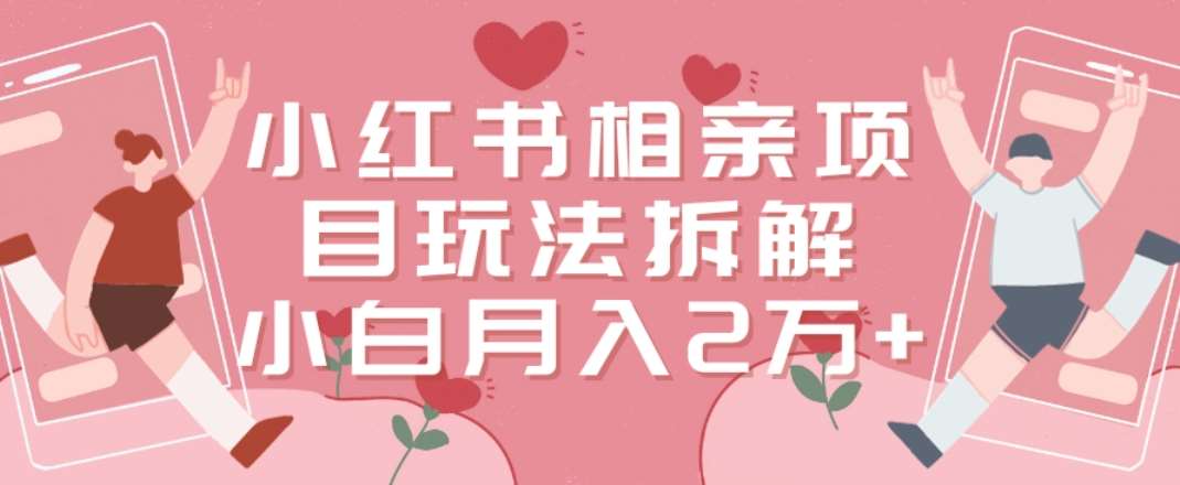 小红书相亲项目玩法拆解，有人通过这个副业项目做到了月收入2万多【揭秘】网创吧-网创项目资源站-副业项目-创业项目-搞钱项目网创吧