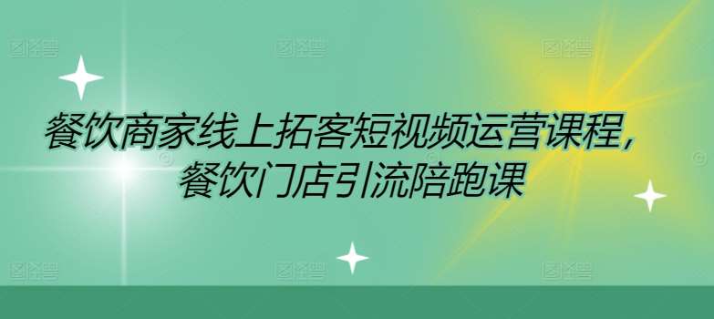 餐饮商家线上拓客短视频运营课程，餐饮门店引流陪跑课网创吧-网创项目资源站-副业项目-创业项目-搞钱项目网创吧