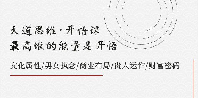 （7975期）天道思维·开悟课-最高维的能量是开悟，文化属性/男女执念/商业布局/贵人..网创吧-网创项目资源站-副业项目-创业项目-搞钱项目网创吧