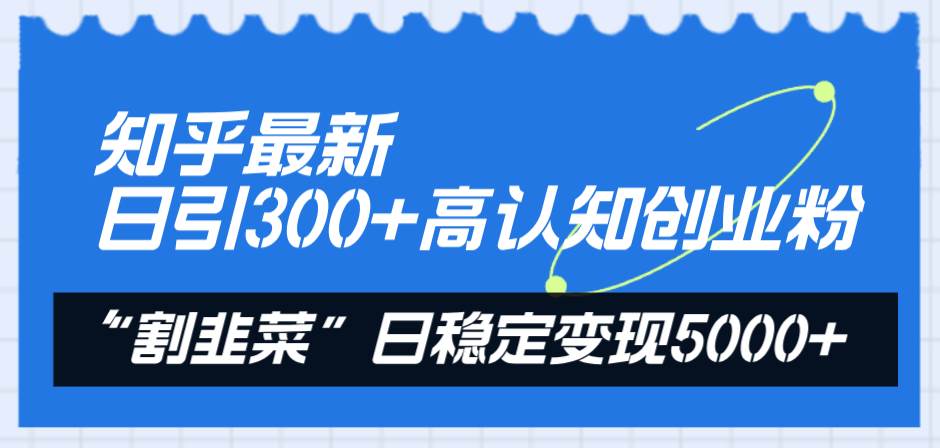 （8136期）知乎最新日引300+高认知创业粉，“割韭菜”日稳定变现5000+网创吧-网创项目资源站-副业项目-创业项目-搞钱项目网创吧