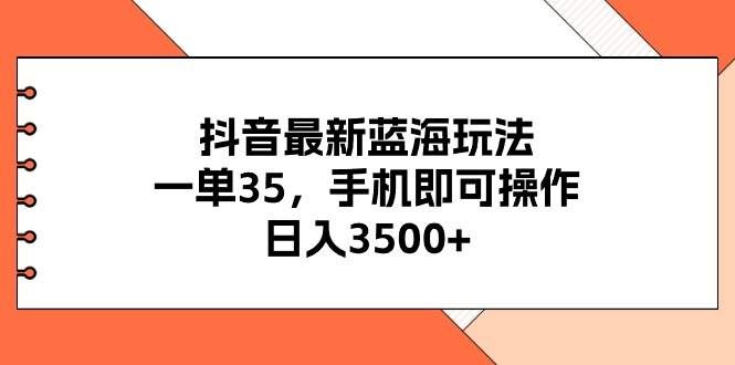 （11025期）抖音最新蓝海玩法，一单35，手机即可操作，日入3500+，不了解一下真是…网创吧-网创项目资源站-副业项目-创业项目-搞钱项目网创吧