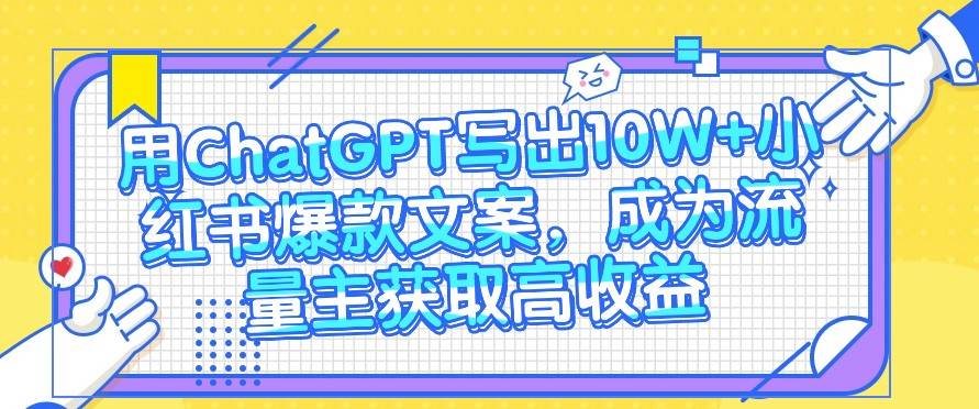 用ChatGPT写出10W+小红书爆款文案，成为流量主获取高收益网创吧-网创项目资源站-副业项目-创业项目-搞钱项目网创吧