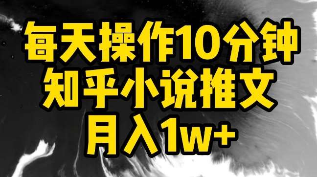 每天操作10分钟，知乎小说推文月入1w+【揭秘】网创吧-网创项目资源站-副业项目-创业项目-搞钱项目网创吧