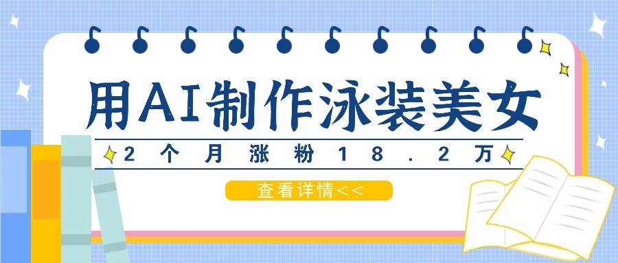 用AI生成泳装美女短视频，2个月涨粉18.2万，多种变现月收益万元网创吧-网创项目资源站-副业项目-创业项目-搞钱项目网创吧