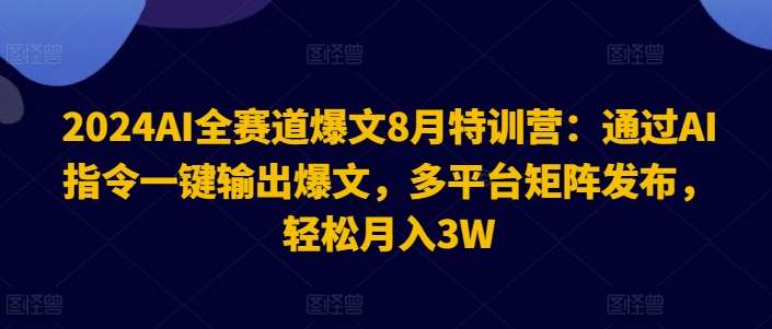 2024AI全赛道爆文8月特训营：通过AI指令一键输出爆文，多平台矩阵发布，轻松月入3W【揭秘】网创吧-网创项目资源站-副业项目-创业项目-搞钱项目网创吧