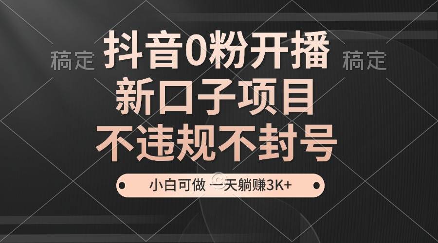 （13301期）抖音0粉开播，新口子项目，不违规不封号，小白可做，一天躺赚3K+网创吧-网创项目资源站-副业项目-创业项目-搞钱项目网创吧
