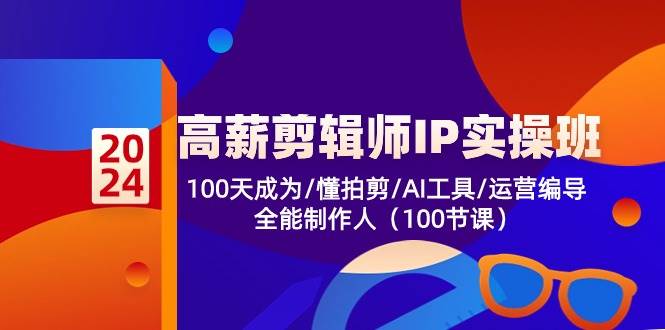 高薪剪辑师IP实操班【第2期】100天成为懂拍剪/AI工具/运营编导/全能制作人网创吧-网创项目资源站-副业项目-创业项目-搞钱项目网创吧