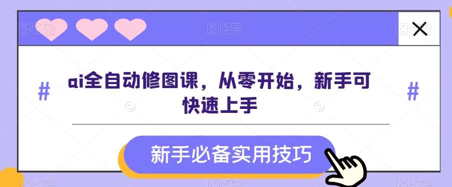 ai全自动修图课，从零开始，新手可快速上手网创吧-网创项目资源站-副业项目-创业项目-搞钱项目网创吧