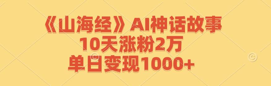 《山海经》AI神话故事，10天涨粉2万，单日变现1000+网创吧-网创项目资源站-副业项目-创业项目-搞钱项目网创吧