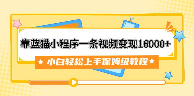（7595期）靠蓝猫小程序一条视频变现16000+小白轻松上手保姆级教程（附166G资料素材）网创吧-网创项目资源站-副业项目-创业项目-搞钱项目网创吧