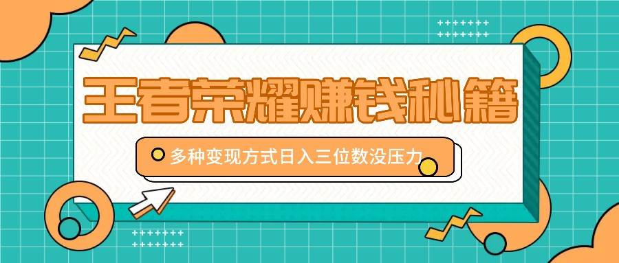 王者荣耀赚钱秘籍，多种变现方式，日入三位数没压力【附送资料】网创吧-网创项目资源站-副业项目-创业项目-搞钱项目网创吧