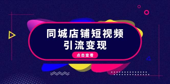 （13240期）同城店铺短视频引流变现：掌握抖音平台规则，打造爆款内容，实现流量变现网创吧-网创项目资源站-副业项目-创业项目-搞钱项目网创吧