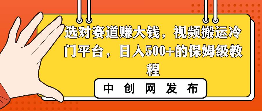 （8793期）选对赛道赚大钱，视频搬运冷门平台，日入500+的保姆级教程网创吧-网创项目资源站-副业项目-创业项目-搞钱项目网创吧