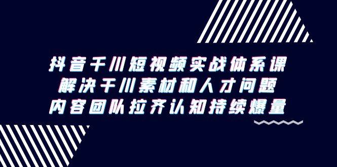 (9174期)抖音千川短视频实战体系课,解决干川素材和人才问题,内容团队拉齐认知...网创吧-网创项目资源站-副业项目-创业项目-搞钱项目网创吧