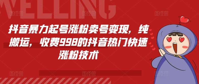 抖音暴力起号涨粉卖号变现，纯搬运，收费998的抖音热门快速涨粉技术网创吧-网创项目资源站-副业项目-创业项目-搞钱项目网创吧
