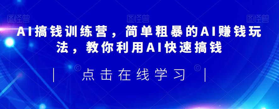 AI搞钱训练营，简单粗暴的AI赚钱玩法，教你利用AI快速搞钱网创吧-网创项目资源站-副业项目-创业项目-搞钱项目网创吧