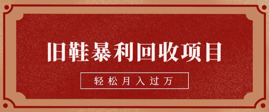 旧鞋暴利回收项目，轻松月入过万，详细教学视频【揭秘】网创吧-网创项目资源站-副业项目-创业项目-搞钱项目网创吧