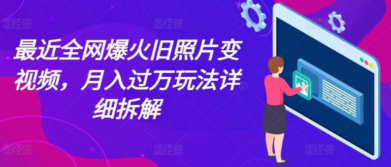 最近全网爆火旧照片变视频，月入过万玩法详细拆解网创吧-网创项目资源站-副业项目-创业项目-搞钱项目网创吧